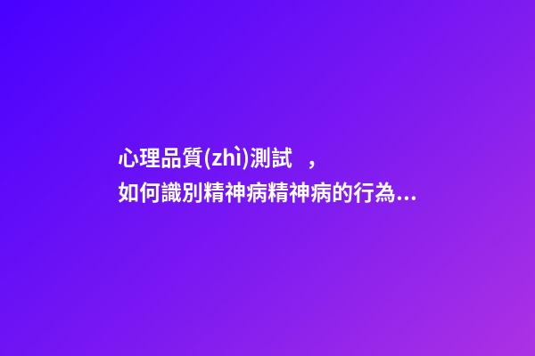 心理品質(zhì)測試，如何識別精神病精神病的行為模式特征-第1張-觀點-玄機派